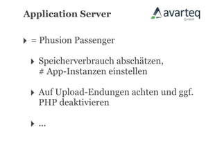 Application Server


‣ = Phusion Passenger
 ‣ Speicherverbrauch abschätzen,
   # App-Instanzen einstellen

 ‣ Auf Upload-Endungen achten und ggf.
   PHP deaktivieren

 ‣ ...
 