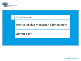 www.ph-noe.ac.at
Claudia Mewald
Mehrsprachige Menschen können mehr!
Stimmt das?
 