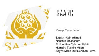 SAARC
Sheikh Abir Ahmed
Naushin tabasshum
Md.Habibur Rahman Habib
Humaira Tasnim Moon
Sayed Maksudur Rahman Turzo
Group Presentation
 