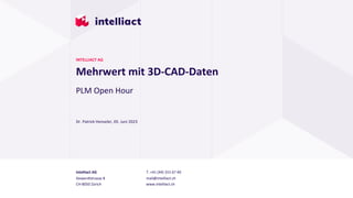 Intelliact AG
Siewerdtstrasse 8
CH-8050 Zürich
T. +41 (44) 315 67 40
mail@intelliact.ch
www.intelliact.ch
Mehrwert mit 3D-CAD-Daten
Dr. Patrick Henseler, 05. Juni 2023
INTELLIACT AG
PLM Open Hour
 