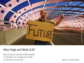 Was folgt auf Web 2.0?  Neue Chancen und Geschäftsmodelle  im Zeitalter von intelligentem Web  und Social Communities  Berlin, 14. Mai 2009   www.flickr.com/photos/vermininc 