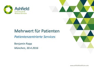 www.ashfieldhealthcare.com
Mehrwert für Patienten
Patientenzentrierte Services
Benjamin Rapp
München, 30.4.2016
 