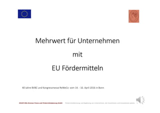 Mehrwert für Unternehmen
mit
EU Fördermitteln
40 Jahre BVBC und Kongressmesse ReWeCo vom 14. - 16. April 2016 in Bonn
1201...