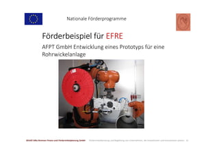 Förderbeispiel für EFRE
15
AFPT GmbH Entwicklung eines Prototyps für eine
Rohrwickelanlage
Nationale Förderprogramme
2016©...