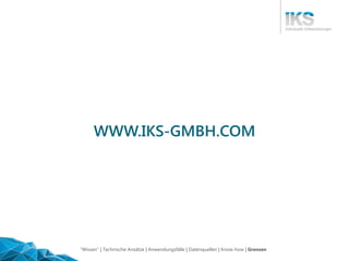WWW.IKS-GMBH.COM
"Wissen" | Technische Ansätze | Anwendungsfälle | Datenquellen | Know-how | Grenzen
 