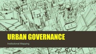 URBAN GOVERNANCE
Institutional Mapping
 