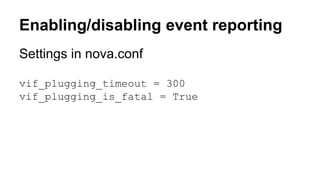 Enabling/disabling event reporting 
Settings in nova.conf 
vif_plugging_timeout = 300 
vif_plugging_is_fatal = True 
 