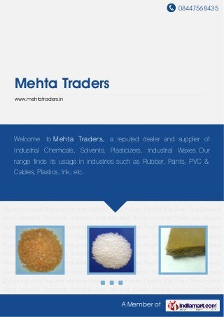 08447568435
A Member of
Mehta Traders
www.mehtatraders.in
Industrial Chemicals Industrial Acid Industrial Waxes Industrial Plasticizers Organic
Glycols Industrial Rubbers Industrial Solvents Silica Powder Paraffin Wax Rosin Poly Ethylene
Glycol Industrial Chemicals Industrial Acid Industrial Waxes Industrial Plasticizers Organic
Glycols Industrial Rubbers Industrial Solvents Silica Powder Paraffin Wax Rosin Poly Ethylene
Glycol Industrial Chemicals Industrial Acid Industrial Waxes Industrial Plasticizers Organic
Glycols Industrial Rubbers Industrial Solvents Silica Powder Paraffin Wax Rosin Poly Ethylene
Glycol Industrial Chemicals Industrial Acid Industrial Waxes Industrial Plasticizers Organic
Glycols Industrial Rubbers Industrial Solvents Silica Powder Paraffin Wax Rosin Poly Ethylene
Glycol Industrial Chemicals Industrial Acid Industrial Waxes Industrial Plasticizers Organic
Glycols Industrial Rubbers Industrial Solvents Silica Powder Paraffin Wax Rosin Poly Ethylene
Glycol Industrial Chemicals Industrial Acid Industrial Waxes Industrial Plasticizers Organic
Glycols Industrial Rubbers Industrial Solvents Silica Powder Paraffin Wax Rosin Poly Ethylene
Glycol Industrial Chemicals Industrial Acid Industrial Waxes Industrial Plasticizers Organic
Glycols Industrial Rubbers Industrial Solvents Silica Powder Paraffin Wax Rosin Poly Ethylene
Glycol Industrial Chemicals Industrial Acid Industrial Waxes Industrial Plasticizers Organic
Glycols Industrial Rubbers Industrial Solvents Silica Powder Paraffin Wax Rosin Poly Ethylene
Glycol Industrial Chemicals Industrial Acid Industrial Waxes Industrial Plasticizers Organic
Glycols Industrial Rubbers Industrial Solvents Silica Powder Paraffin Wax Rosin Poly Ethylene
Glycol Industrial Chemicals Industrial Acid Industrial Waxes Industrial Plasticizers Organic
Welcome to Mehta Traders, a reputed dealer and supplier of
Industrial Chemicals, Solvents, Plasticizers, Industrial Waxes. Our
range finds its usage in industries such as Rubber, Paints, PVC &
Cables, Plastics, Ink, etc.
 