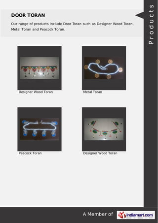 A Member of
DOOR TORAN
Our range of products include Door Toran such as Designer Wood Toran,
Metal Toran and Peacock Toran.
Designer Wood Toran Metal Toran
Peacock Toran Designer Wood Toran Products
 