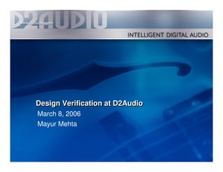Design Verification at D2Audio
    March 8, 2006
    Mayur Mehta



1
 