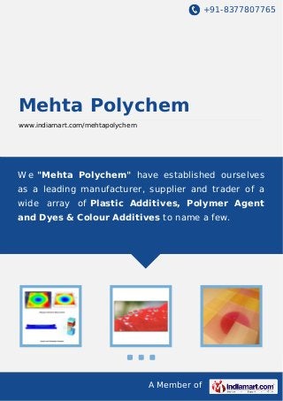 +91-8377807765

Mehta Polychem
www.indiamart.com/mehtapolychem

W e "Mehta Polychem" have established ourselves
as a leading manufacturer, supplier and trader of a
wide array of Plastic Additives, Polymer Agent
and Dyes & Colour Additives to name a few.

A Member of

 