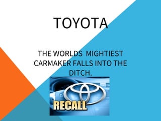 TOYOTA
THE WORLDS MIGHTIEST
CARMAKER FALLS INTO THE
DITCH.
 