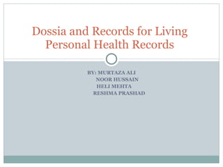 BY: MURTAZA ALI NOOR HUSSAIN HELI MEHTA RESHMA PRASHAD  Dossia and Records for Living Personal Health Records 