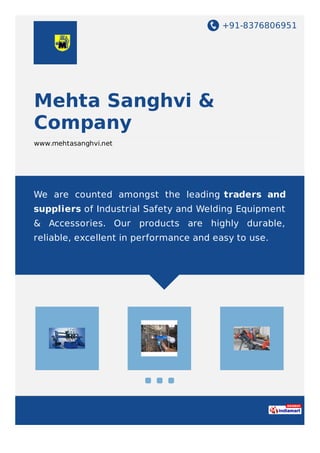 +91-8048077454
Mehta Sanghvi &
Company
www.mehtasanghvi.net
We are counted amongst the leading traders and
suppliers of Industrial Safety and Welding Equipment
& Accessories. Our products are highly durable,
reliable, excellent in performance and easy to use.
 
