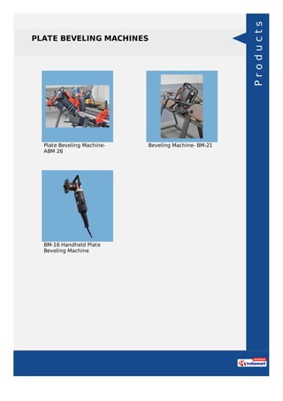 PLATE BEVELING MACHINES
Plate Beveling Machine-
ABM 28
Beveling Machine- BM-21
BM-16 Handheld Plate
Beveling Machine
Products
 