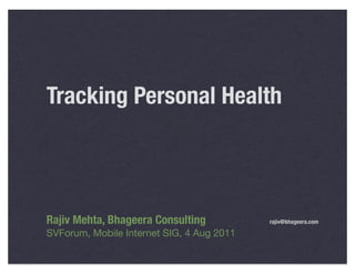 Tracking Personal Health




Rajiv Mehta, Bhageera Consulting	          rajiv@bhageera.com

SVForum, Mobile Internet SIG, 4 Aug 2011
 