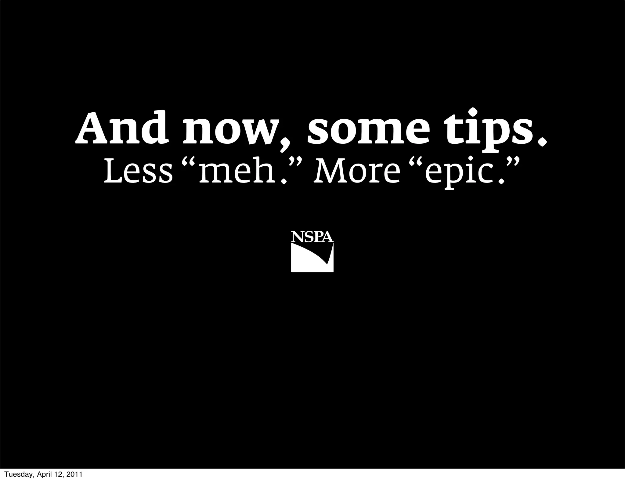 And now, some tips.
                          Less “meh.” More “epic.”




Tuesday, April 12, 2011
 