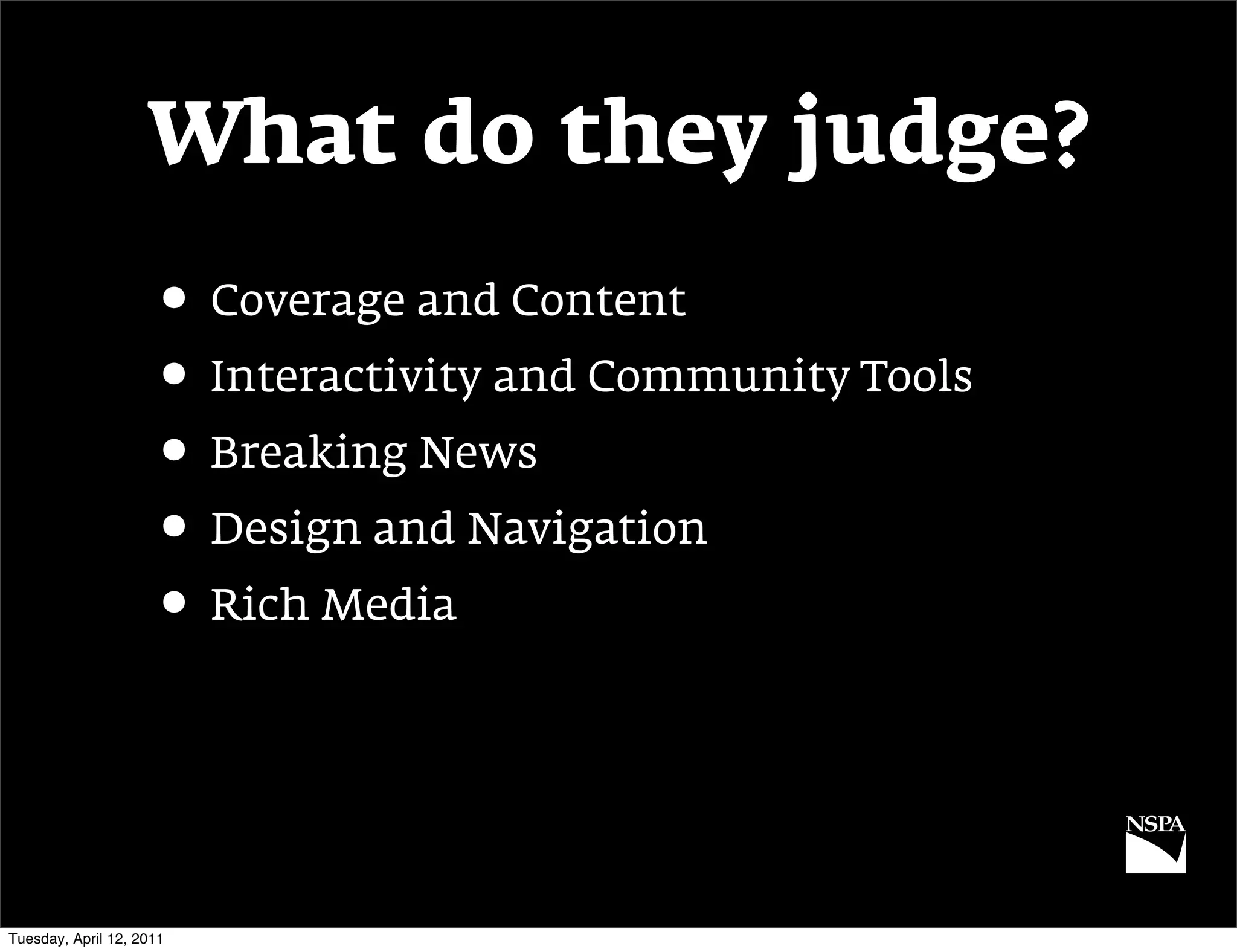 What do they judge?
                     • Coverage and Content
                     • Interactivity and Community Tools
                     • Breaking News
                     • Design and Navigation
                     • Rich Media



Tuesday, April 12, 2011
 