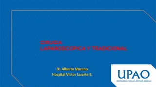 CIRUGIA
LAPAROSCOPICA Y TRADICIONAL
Dr. Alberto Moreno
Hospital Víctor Lazarte E.
 