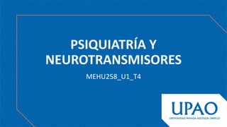 PSIQUIATRÍA Y
NEUROTRANSMISORES
MEHU258_U1_T4
 