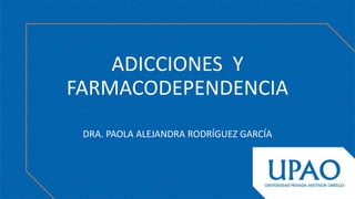 ADICCIONES Y
FARMACODEPENDENCIA
DRA. PAOLA ALEJANDRA RODRÍGUEZ GARCÍA
 
