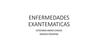 ENFERMEDADES
EXANTEMATICAS
ESTEFANIA MORA CHAVEZ
MEDICO PEDIATRA
 