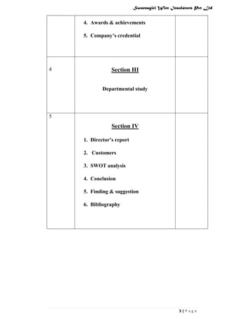 Swarnagiri Wire Insulators Pvt Ltd

4. Awards & achievements
5. Company’s credential

4

Section III
Departmental study

5

Section IV
1. Director’s report
2. Customers
3. SWOT analysis
4. Conclusion
5. Finding & suggestion
6. Bibliography

3|Page

 