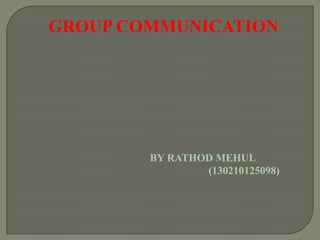 GROUP COMMUNICATION
BY RATHOD MEHUL
(130210125098)
 