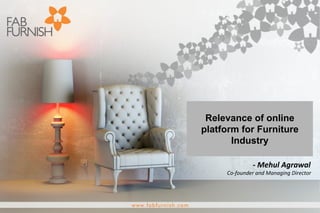 -­‐	
  Mehul	
  Agrawal	
  
Co-­‐founder	
  and	
  Managing	
  Director	
  
Relevance of online
platform for Furniture
Industry
 