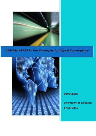 DIGITAL AVATAR- The Strategies for Digital Convergence




                                     099018609


                                     University of Leicester

                                     8/26/2010
 
