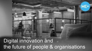 Digital innovation and 
the future of people & organisations 
 
