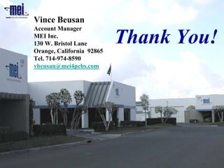 Vince Beusan
Account Manager
MEI Inc.
130 W. Bristol Lane
Orange, California 92865
                           Thank You!
Tel. 714-974-8590
vbeusan@mei4pcbs.com
 