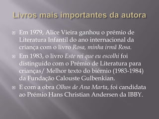    Em 1979, Alice Vieira ganhou o prémio de
    Literatura Infantil do ano internacional da
    criança com o livro Rosa,...