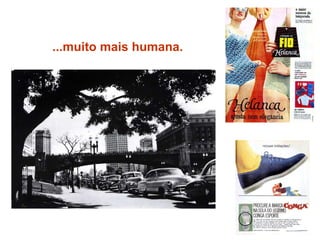 ...muito mais humana. 