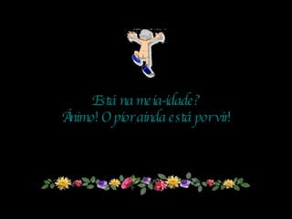 Está na meia-idade? Ânimo! O pior ainda está por vir! 