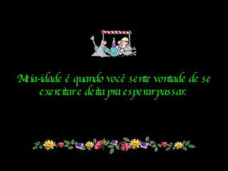Meia-idade é quando você sente vontade de se exercitar e deita pra esperar passar.   