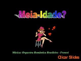 Música: Orquestra Romântica Brasileira - Frenesi
                                      Clicar Slides
 