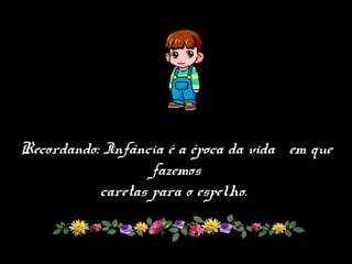 Recordando: Infância é a época da vida em que
fazemos
caretas para o espelho.
 