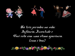 Há três períodos na vida:
Infância, Juventude e
Você está com uma ótima aparência.
(essa é boa)
 