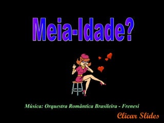 Clicar Slides
Música: Orquestra Romântica Brasileira - Frenesi
 