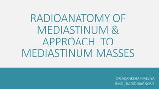 RADIOANATOMY OF
MEDIASTINUM &
APPROACH TO
MEDIASTINUM MASSES
DR.AKANKSHA MALVIYA
RMO , RADIODIAGNOSIS
 