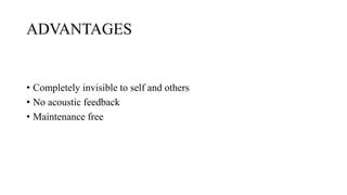 ADVANTAGES
• Completely invisible to self and others
• No acoustic feedback
• Maintenance free
 