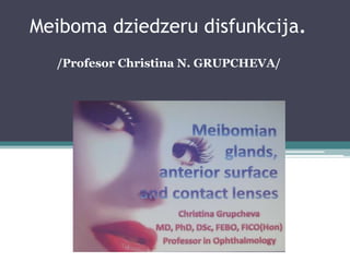 Meiboma dziedzeru disfunkcija. /Profesor Christina N. GRUPCHEVA/ 