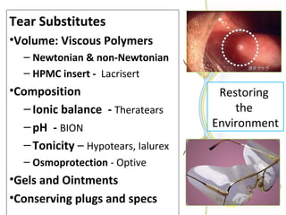 Treatment of Dry eye: ADDE
• Substitutes
pH-BION; electrolytesTheratears, Non-Newtonian
drops- HA; gels - Systane
Unit dos...