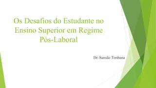 Os Desafios do Estudante no
Ensino Superior em Regime
Pós-Laboral
Dr. Sansão Timbana
 
