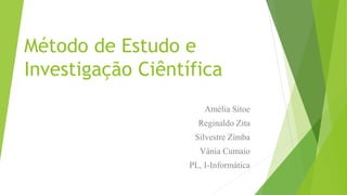 Método de Estudo e
Investigação Ciêntífica
Amélia Sitoe
Reginaldo Zita
Silvestre Zimba
Vânia Cumaio
PL, I-Informática
 