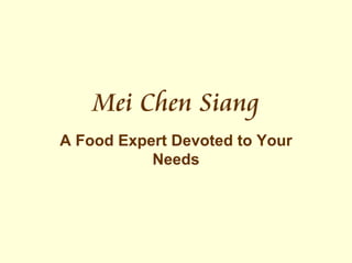 Mei Chen Siang
A Food Expert Devoted to Your
           Needs
 