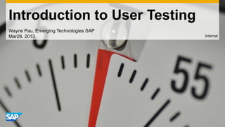 Introduction to User Testing
Wayne Pau, Emerging Technologies SAP
Mar28, 2013

Internal

 