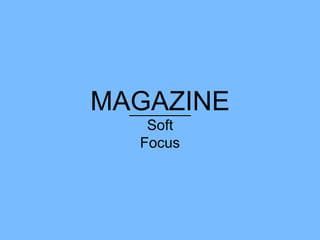 MAGAZINE
Soft
Focus
 