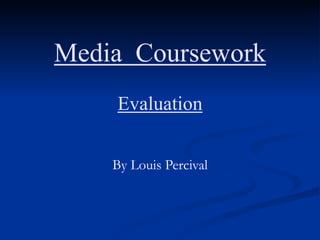 Media Coursework Evaluation By Louis Percival 